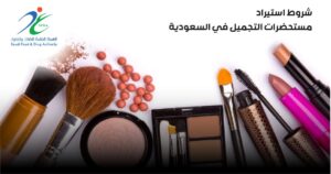 ما هي شروط استيراد منتجات مستحضرات التجميل إلى المملكة العربية السعودية